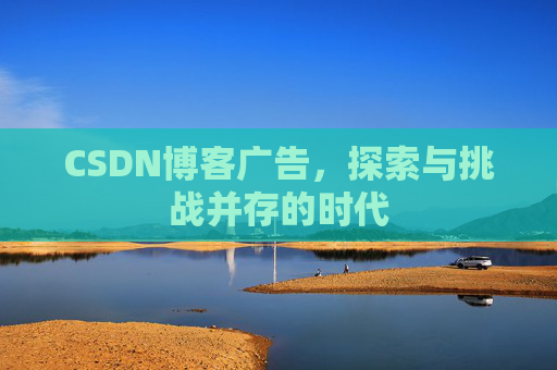 CSDN博客广告,探索与挑战并存的时代